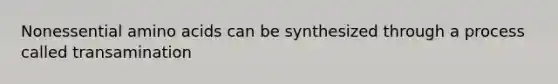 Nonessential amino acids can be synthesized through a process called transamination