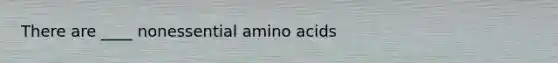 There are ____ nonessential amino acids