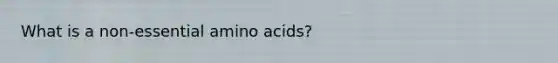 What is a non-essential amino acids?