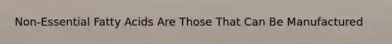 Non-Essential Fatty Acids Are Those That Can Be Manufactured