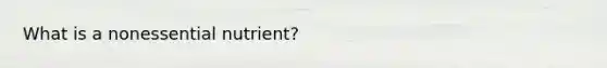 What is a nonessential nutrient?