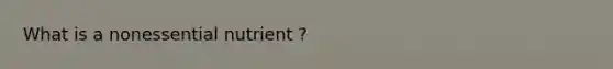 What is a nonessential nutrient ?
