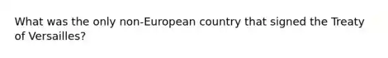 What was the only non-European country that signed the Treaty of Versailles?