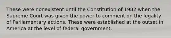 These were nonexistent until the Constitution of 1982 when the Supreme Court was given the power to comment on the legality of Parliamentary actions. These were established at the outset in America at the level of federal government.