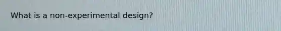 What is a non-experimental design?