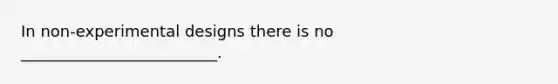 In non-<a href='https://www.questionai.com/knowledge/kkUW8HZQfQ-experimental-designs' class='anchor-knowledge'>experimental designs</a> there is no _________________________.