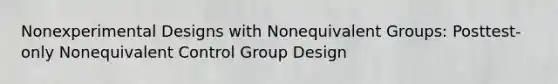 Nonexperimental Designs with Nonequivalent Groups: Posttest-only Nonequivalent Control Group Design