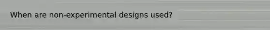 When are non-experimental designs used?