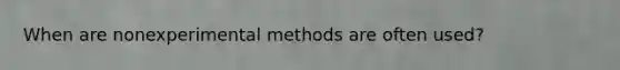 When are nonexperimental methods are often used?