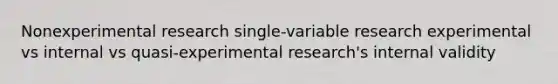 Nonexperimental research single-variable research experimental vs internal vs quasi-experimental research's internal validity