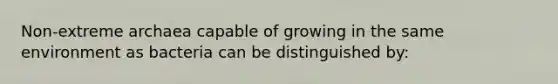 Non-extreme archaea capable of growing in the same environment as bacteria can be distinguished by: