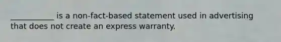 ___________ is a non-fact-based statement used in advertising that does not create an express warranty.