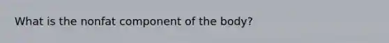 What is the nonfat component of the body?