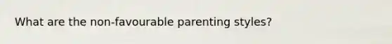 What are the non-favourable parenting styles?