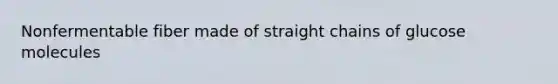 Nonfermentable fiber made of straight chains of glucose molecules
