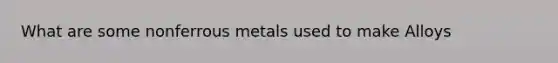 What are some nonferrous metals used to make Alloys