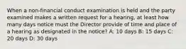 When a non-financial conduct examination is held and the party examined makes a written request for a hearing, at least how many days notice must the Director provide of time and place of a hearing as designated in the notice? A: 10 days B: 15 days C: 20 days D: 30 days