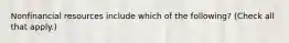 Nonfinancial resources include which of the following? (Check all that apply.)