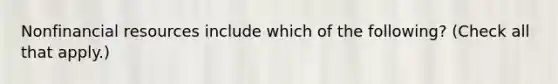 Nonfinancial resources include which of the following? (Check all that apply.)