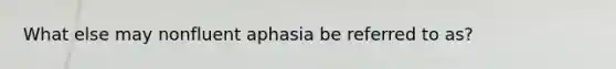 What else may nonfluent aphasia be referred to as?