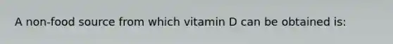 A non-food source from which vitamin D can be obtained is: