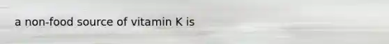 a non-food source of vitamin K is