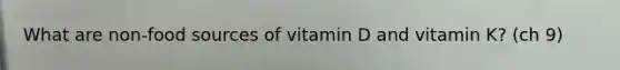 What are non-food sources of vitamin D and vitamin K? (ch 9)