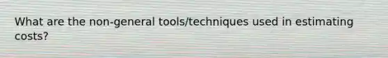 What are the non-general tools/techniques used in estimating costs?