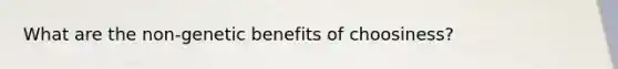 What are the non-genetic benefits of choosiness?