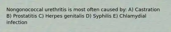 Nongonococcal urethritis is most often caused by: A) Castration B) Prostatitis C) Herpes genitalis D) Syphilis E) Chlamydial infection