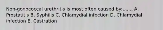 Non-gonococcal urethritis is most often caused by:....... A. Prostatitis B. Syphilis C. Chlamydial infection D. Chlamydial infection E. Castration