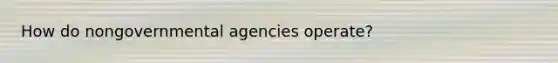 How do nongovernmental agencies operate?