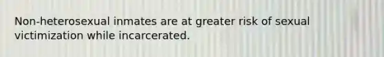 Non-heterosexual inmates are at greater risk of sexual victimization while incarcerated.