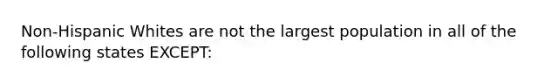 Non-Hispanic Whites are not the largest population in all of the following states EXCEPT: