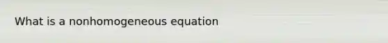 What is a nonhomogeneous equation