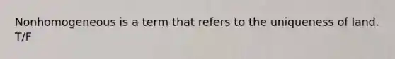 Nonhomogeneous is a term that refers to the uniqueness of land. T/F