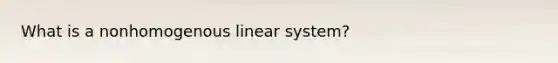 What is a nonhomogenous linear system?