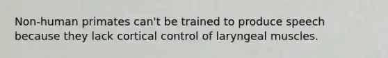 Non-human primates can't be trained to produce speech because they lack cortical control of laryngeal muscles.