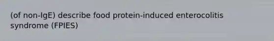 (of non-IgE) describe food protein-induced enterocolitis syndrome (FPIES)