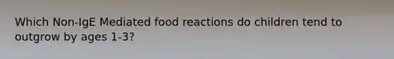 Which Non-IgE Mediated food reactions do children tend to outgrow by ages 1-3?