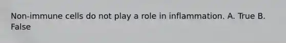 Non-immune cells do not play a role in inflammation. A. True B. False