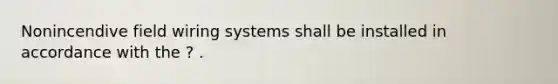 Nonincendive field wiring systems shall be installed in accordance with the ? .