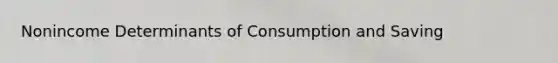 Nonincome Determinants of Consumption and Saving