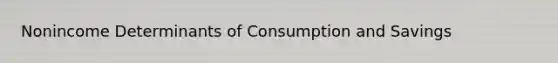 Nonincome Determinants of Consumption and Savings