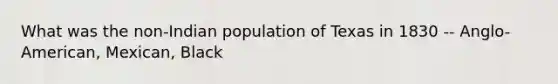 What was the non-Indian population of Texas in 1830 -- Anglo-American, Mexican, Black