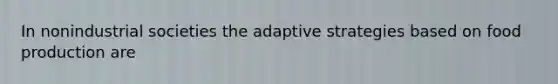 In nonindustrial societies the adaptive strategies based on food production are