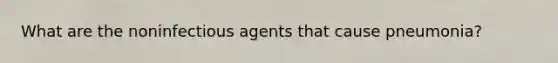 What are the noninfectious agents that cause pneumonia?