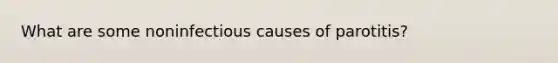 What are some noninfectious causes of parotitis?