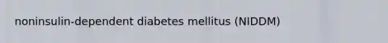 noninsulin-dependent diabetes mellitus (NIDDM)