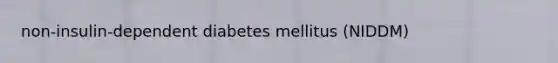 non-insulin-dependent diabetes mellitus (NIDDM)